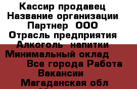 Кассир-продавец › Название организации ­ Партнер, ООО › Отрасль предприятия ­ Алкоголь, напитки › Минимальный оклад ­ 23 000 - Все города Работа » Вакансии   . Магаданская обл.,Магадан г.